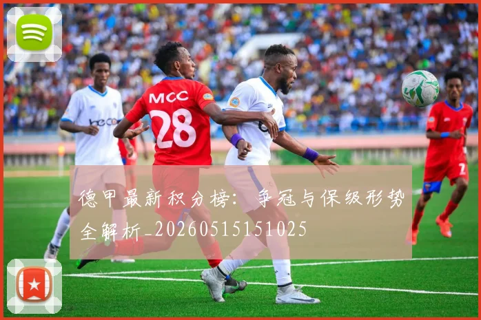 德甲最新积分榜:争冠与保级形势全解析_20260515151025