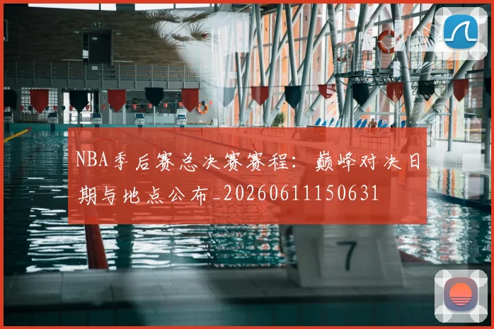 NBA季后赛总决赛赛程:巅峰对决日期与地点公布_20260611150631