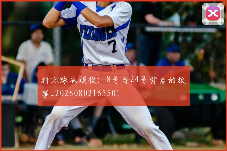 科比球衣退役:8号与24号背后的故事_20260802165501