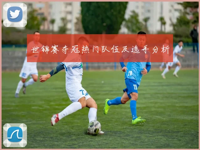 世锦赛夺冠热门队伍及选手分析