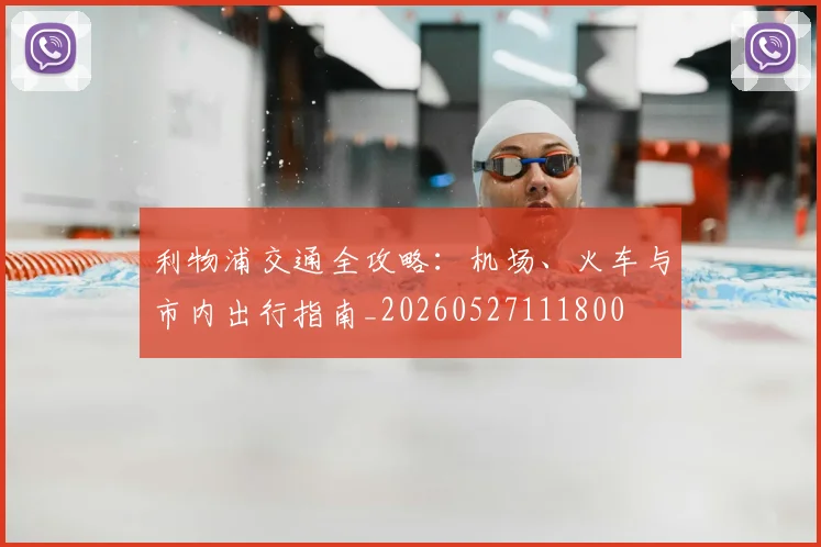 利物浦交通全攻略:机场、火车与市内出行指南_20260527111800