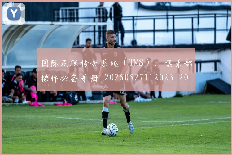 国际足联转会系统（TMS）：俱乐部操作必备手册_20260527112023_20260703225250