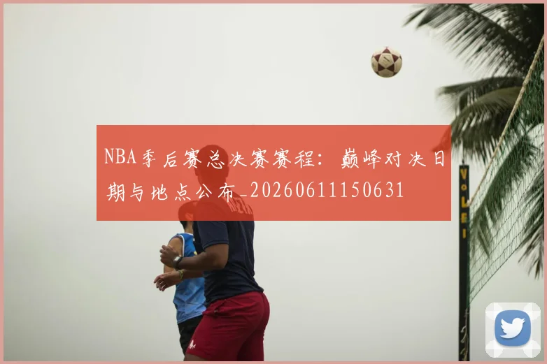 NBA季后赛总决赛赛程：巅峰对决日期与地点公布_20260611150631
