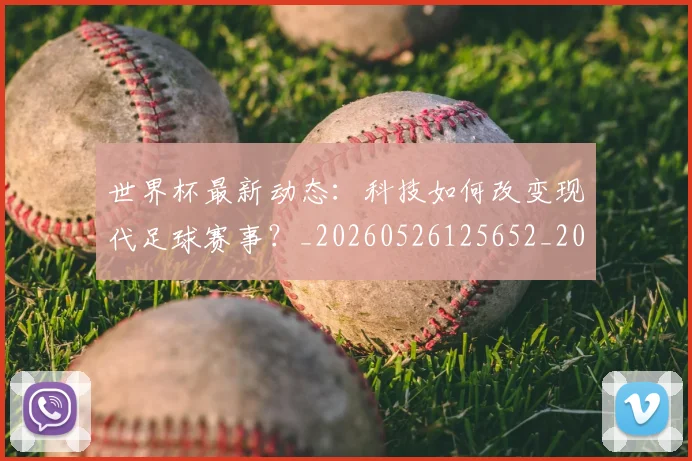 世界杯最新动态:科技如何改变现代足球赛事?_20260526125652_20260702174238