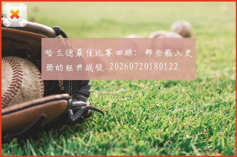哈兰德最佳比赛回顾:那些载入史册的经典战役_20260720180122