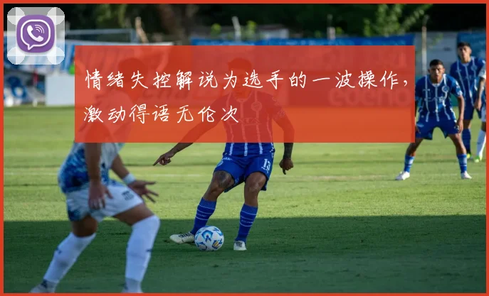 情绪失控解说为选手的一波操作，激动得语无伦次