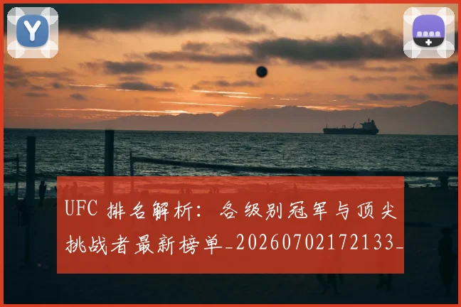 UFC 排名解析:各级别冠军与顶尖挑战者最新榜单_20260702172133_20260714215429