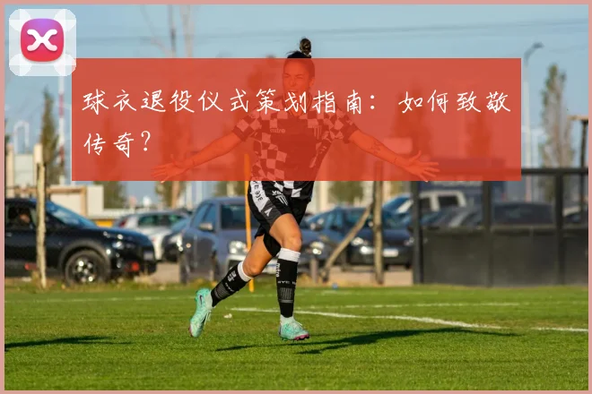 球衣退役仪式策划指南：如何致敬传奇？