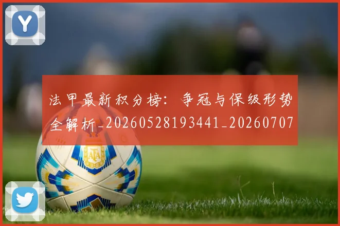 法甲最新积分榜：争冠与保级形势全解析_20260528193441_20260707153455