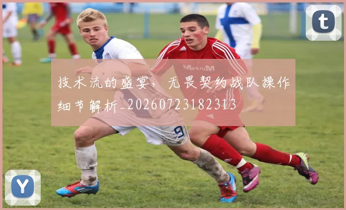 技术流的盛宴,无畏契约战队操作细节解析_20260723182313