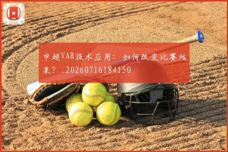 中超VAR技术应用：如何改变比赛结果？_20260716184150
