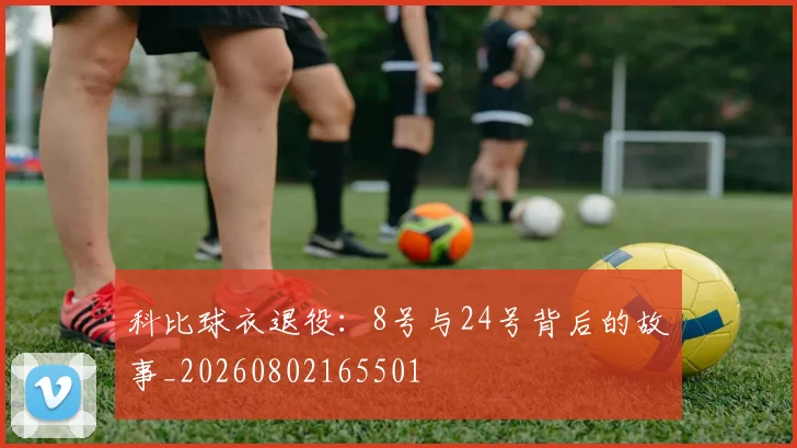 科比球衣退役:8号与24号背后的故事_20260802165501