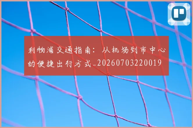 利物浦交通指南：从机场到市中心的便捷出行方式_20260703220019