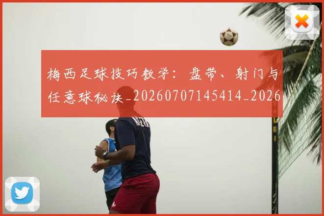 梅西足球技巧教学：盘带、射门与任意球秘诀_20260707145414_20260731182607