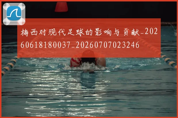 梅西对现代足球的影响与贡献_20260618180037_20260707023246