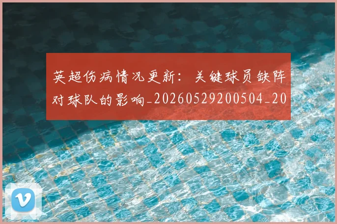 英超伤病情况更新:关键球员缺阵对球队的影响_20260529200504_20260711201119