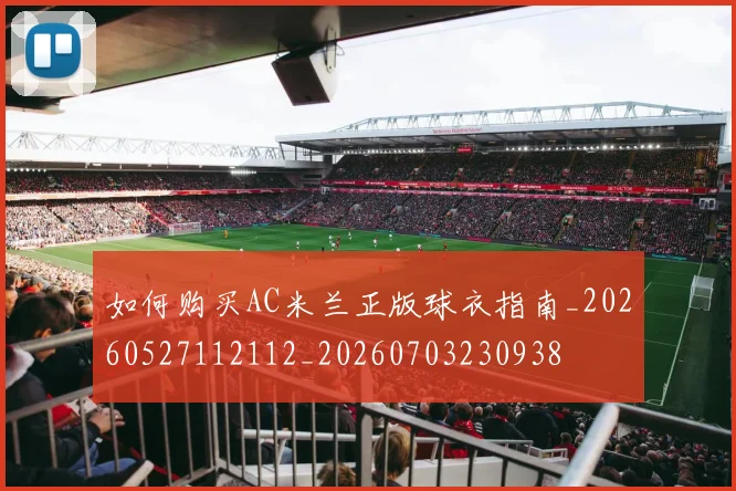 如何购买AC米兰正版球衣指南_20260527112112_20260703230938