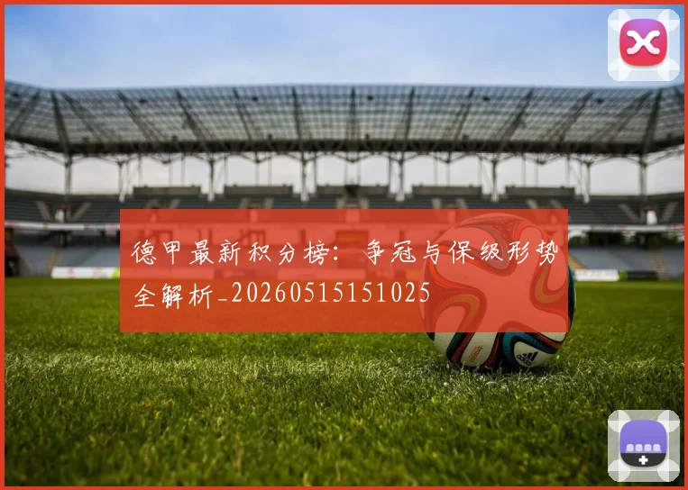 德甲最新积分榜：争冠与保级形势全解析_20260515151025
