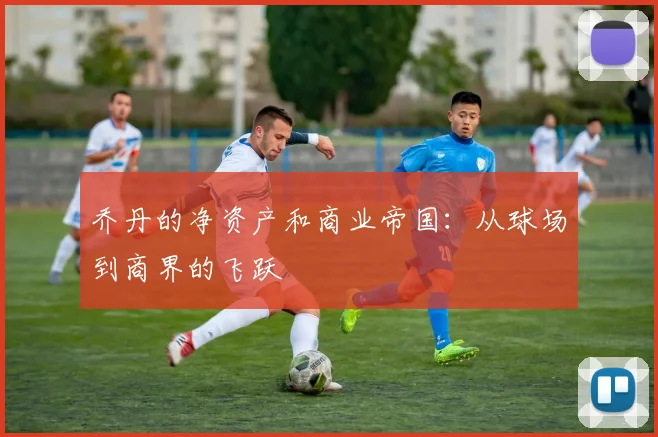 乔丹的净资产和商业帝国:从球场到商界的飞跃