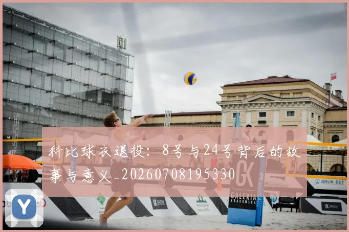 科比球衣退役:8号与24号背后的故事与意义_20260708195330