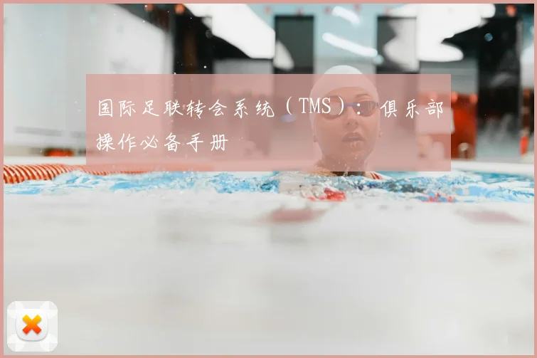 国际足联转会系统（TMS）：俱乐部操作必备手册